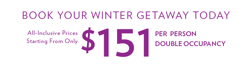 Book your Winter Getaway Today - All-Inclusive Prices Starting from only $151 Per Person, Double Occupancy