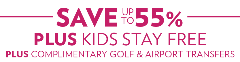 Save up to 55% — plus, kids stay free + complimentary golf & airport transfers